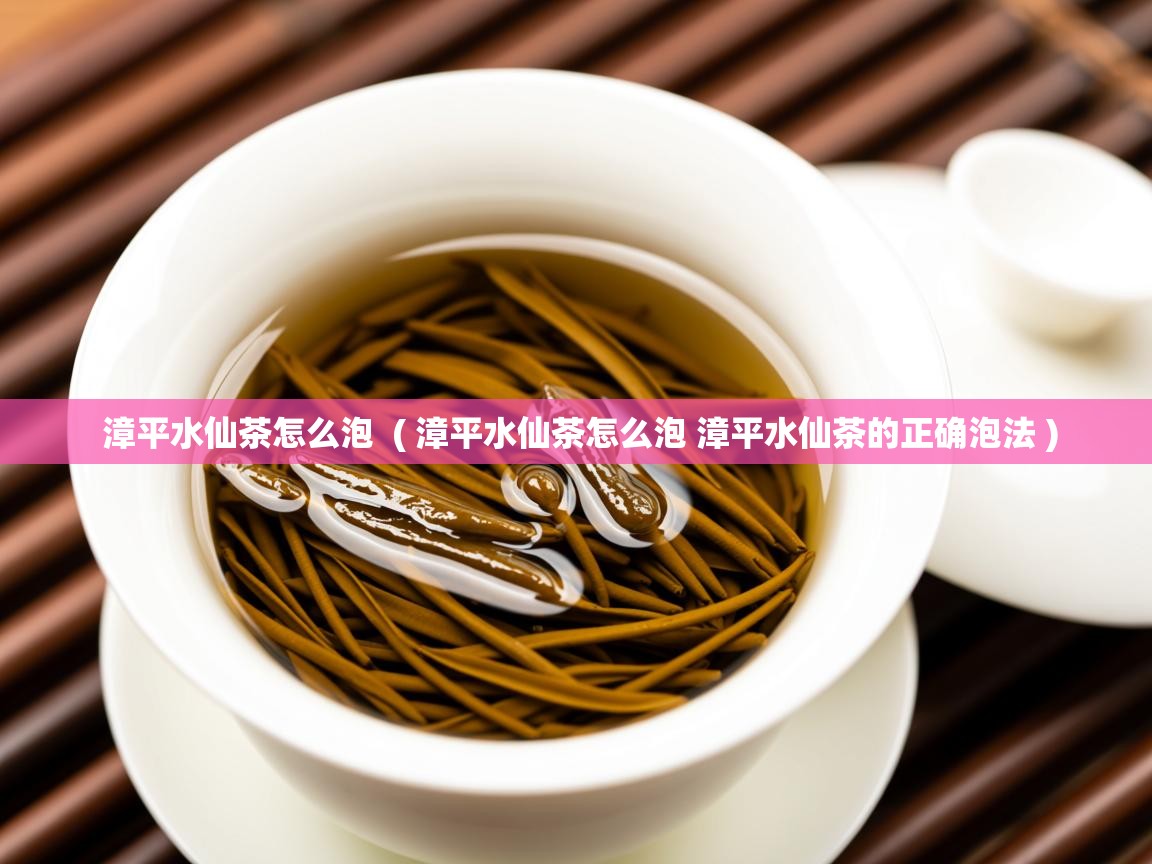  漳平水仙茶怎么泡  ( 漳平水仙茶怎么泡 漳平水仙茶的正确泡法 )
