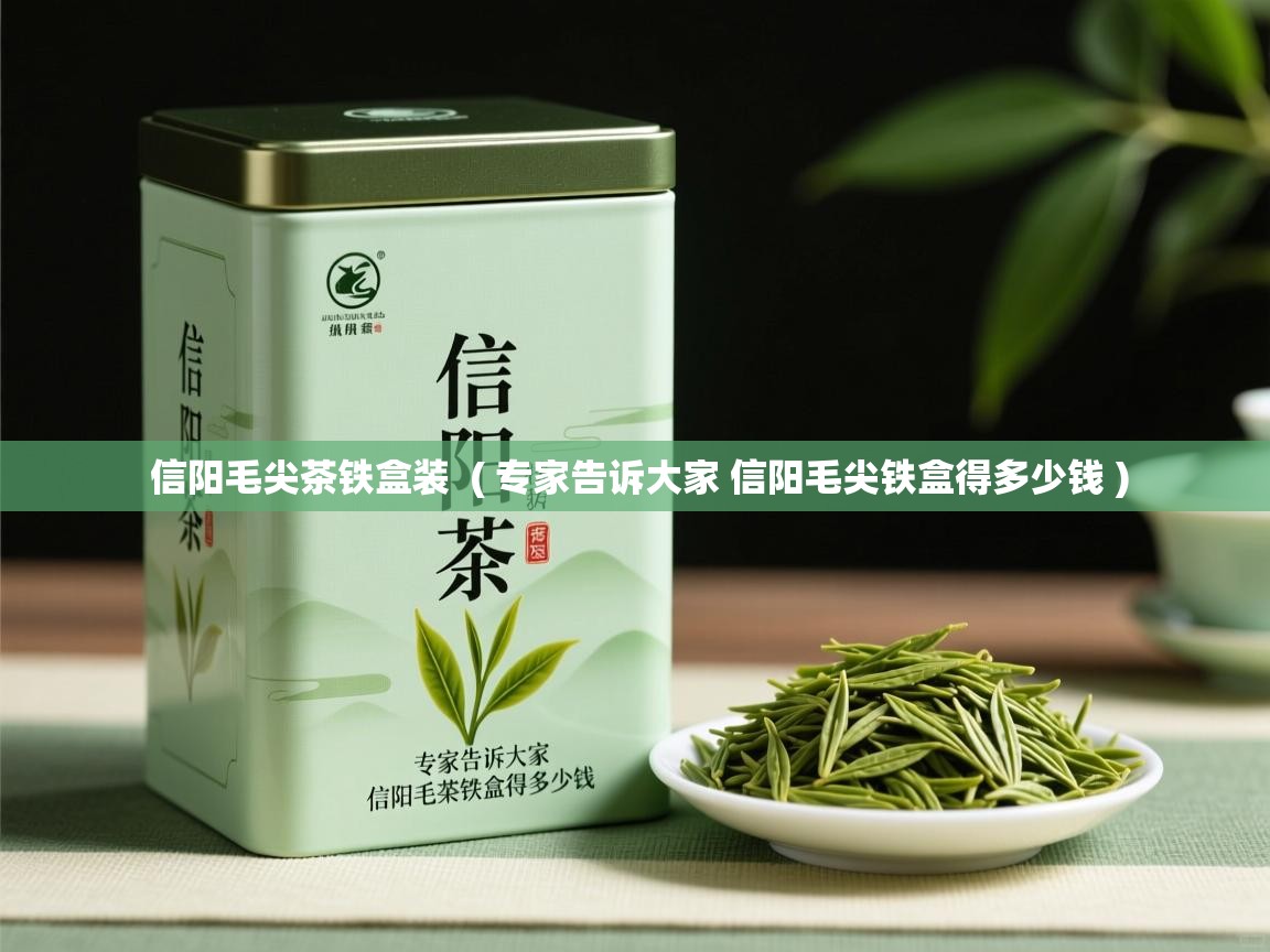  信阳毛尖茶铁盒装  ( 专家告诉大家 信阳毛尖铁盒得多少钱 )