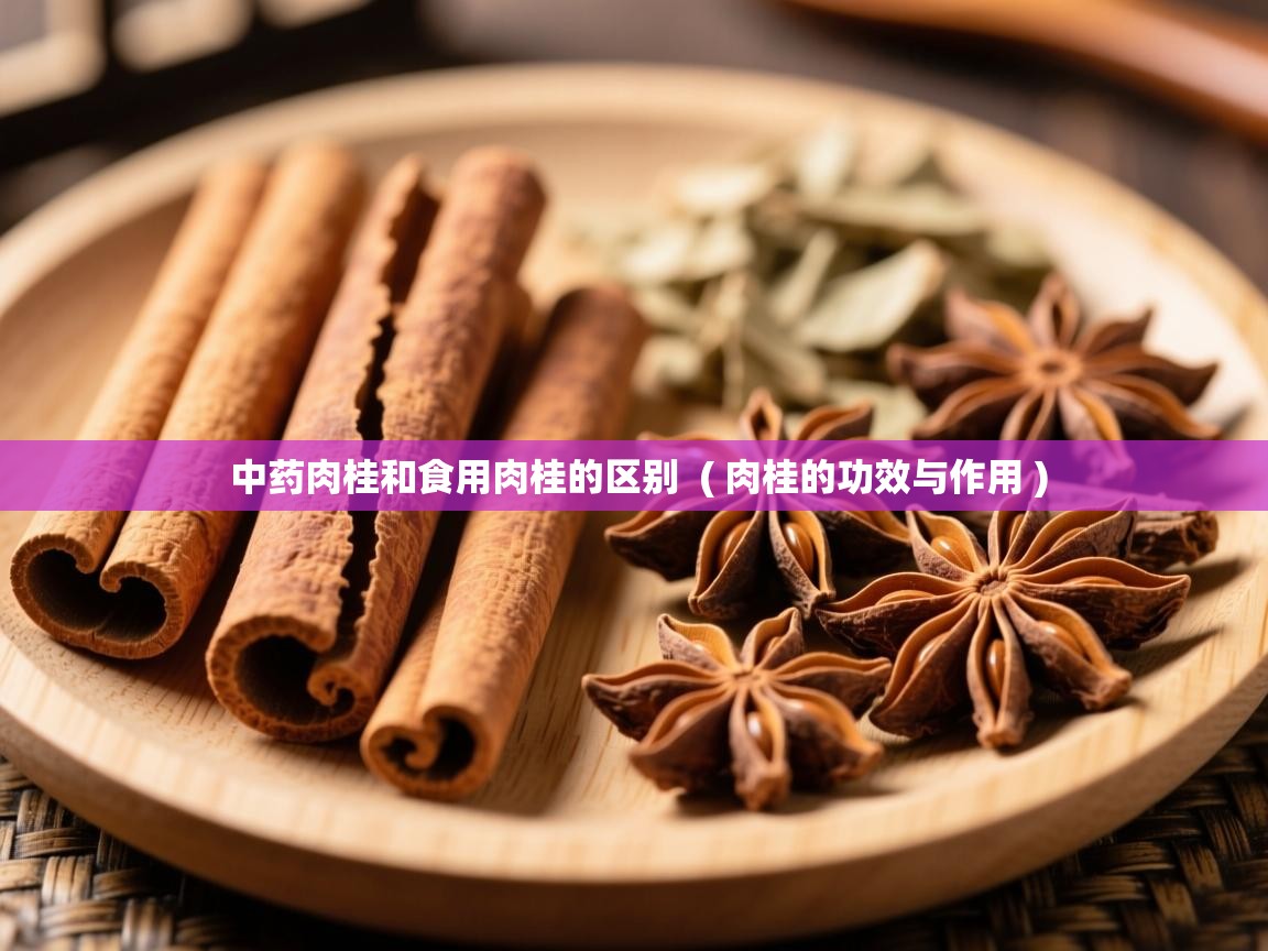 中药肉桂和食用肉桂的区别 ( 肉桂的功效与作用 ) 中药肉桂和食用肉桂的区别 ( 肉桂的功效与作用 )