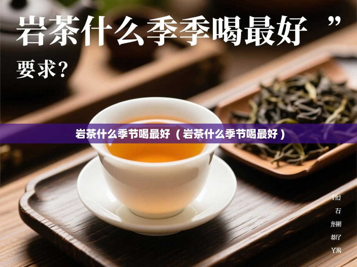 岩茶什么季节喝最好 ( 岩茶什么季节喝最好 ) 岩茶什么季节喝最好 ( 岩茶什么季节喝最好 )
