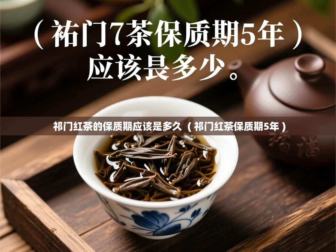  祁门红茶的保质期应该是多久  ( 祁门红茶保质期5年 )