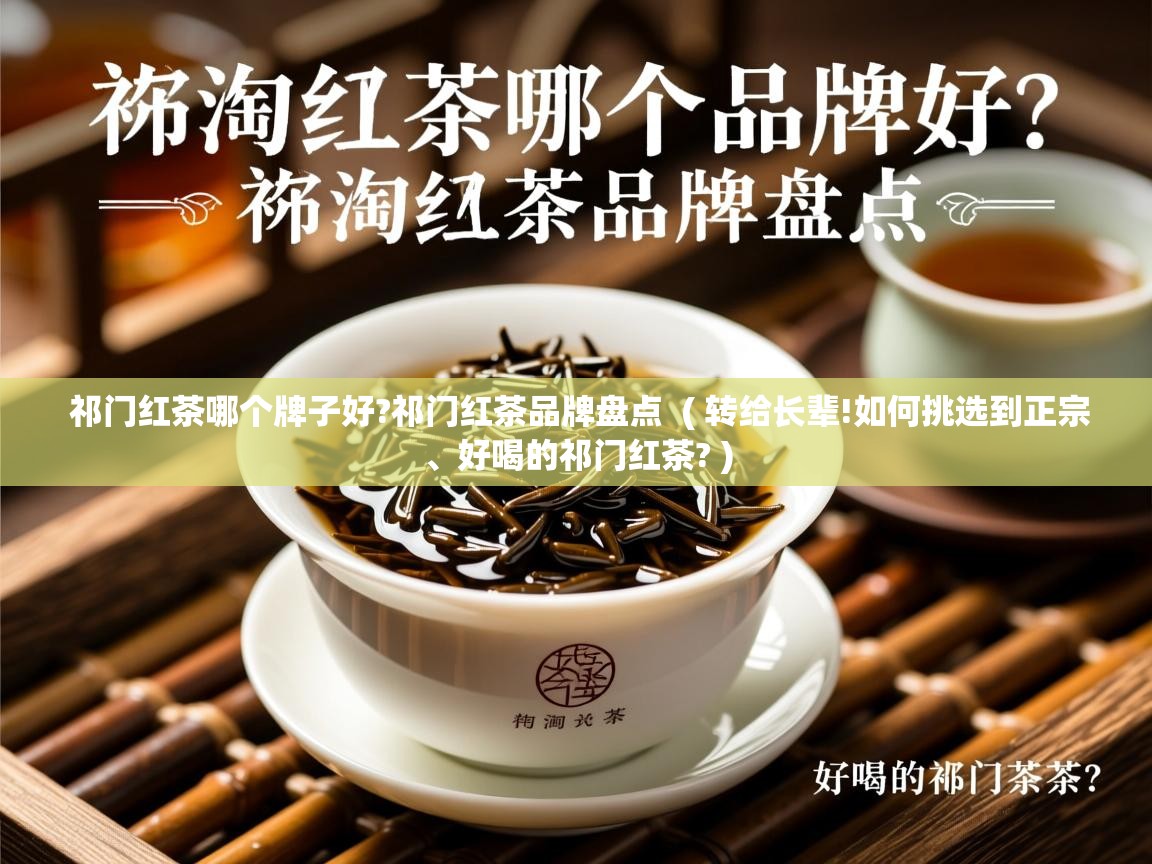 祁门红茶哪个牌子好?祁门红茶品牌盘点 ( 转给长辈!如何挑选到正宗、好喝的祁门红茶? ) 祁门红茶哪个牌子好?祁门红茶品牌盘点 ( 转给长辈!如何挑选到正宗、好喝的祁门红茶? )