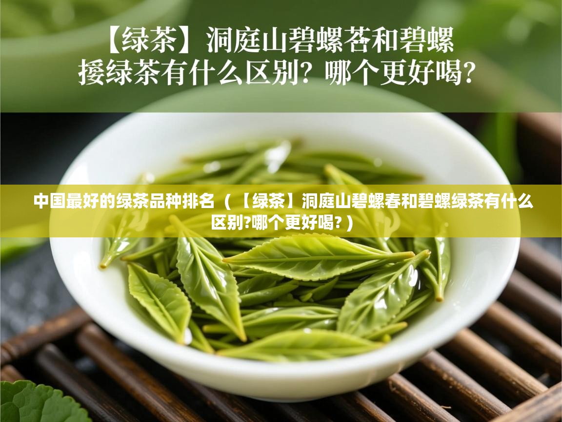 中国最好的绿茶品种排名 ( 【绿茶】洞庭山碧螺春和碧螺绿茶有什么区别?哪个更好喝? ) 中国最好的绿茶品种排名 ( 【绿茶】洞庭山碧螺春和碧螺绿茶有什么区别?哪个更好喝? )