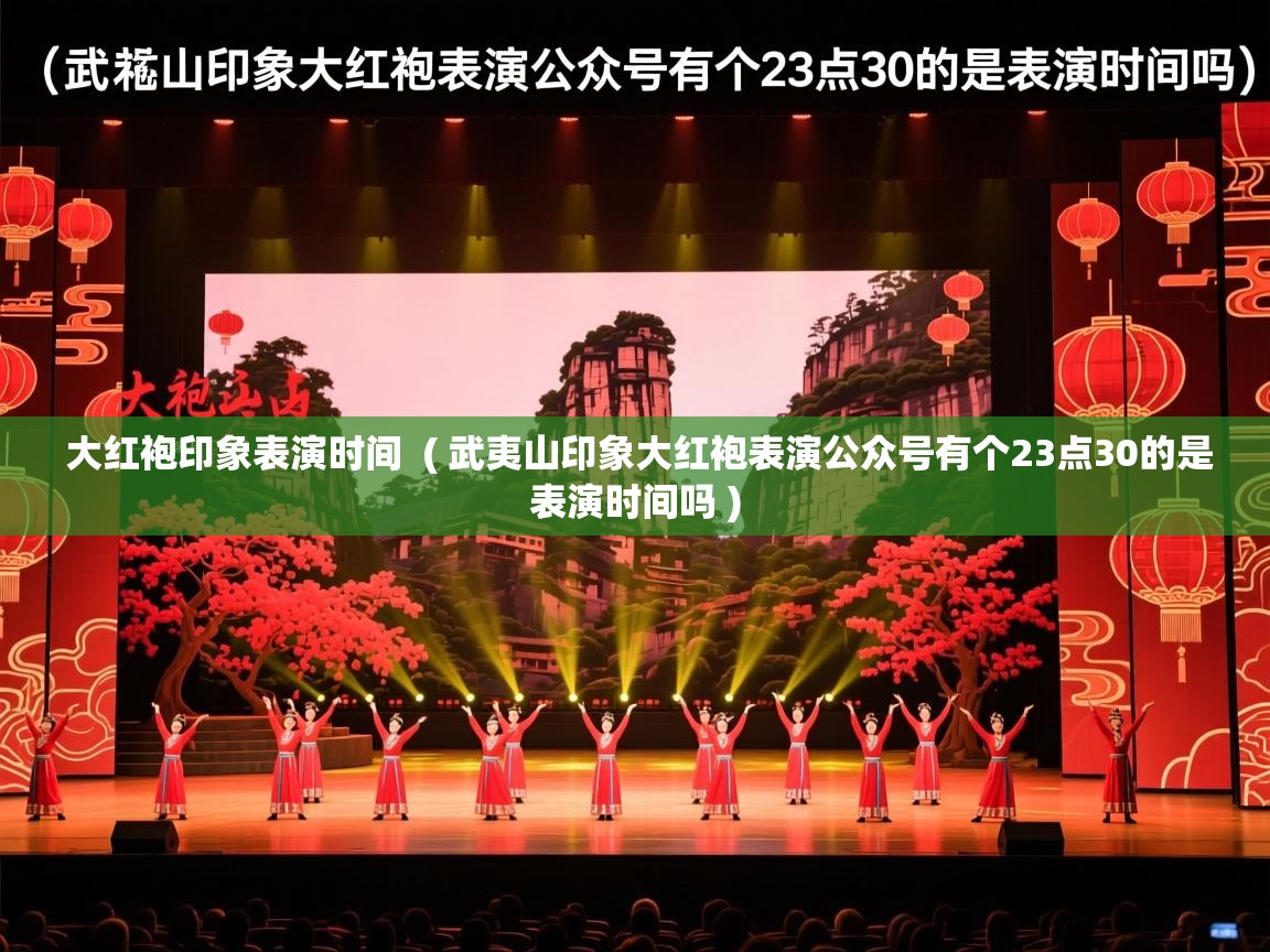  大红袍印象表演时间  ( 武夷山印象大红袍表演公众号有个23点30的是表演时间吗 )