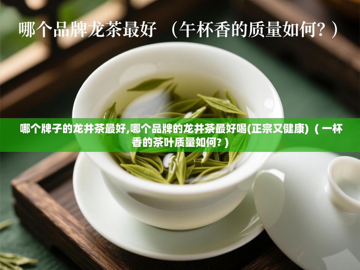  哪个牌子的龙井茶最好,哪个品牌的龙井茶最好喝(正宗又健康)  ( 一杯香的茶叶质量如何? )