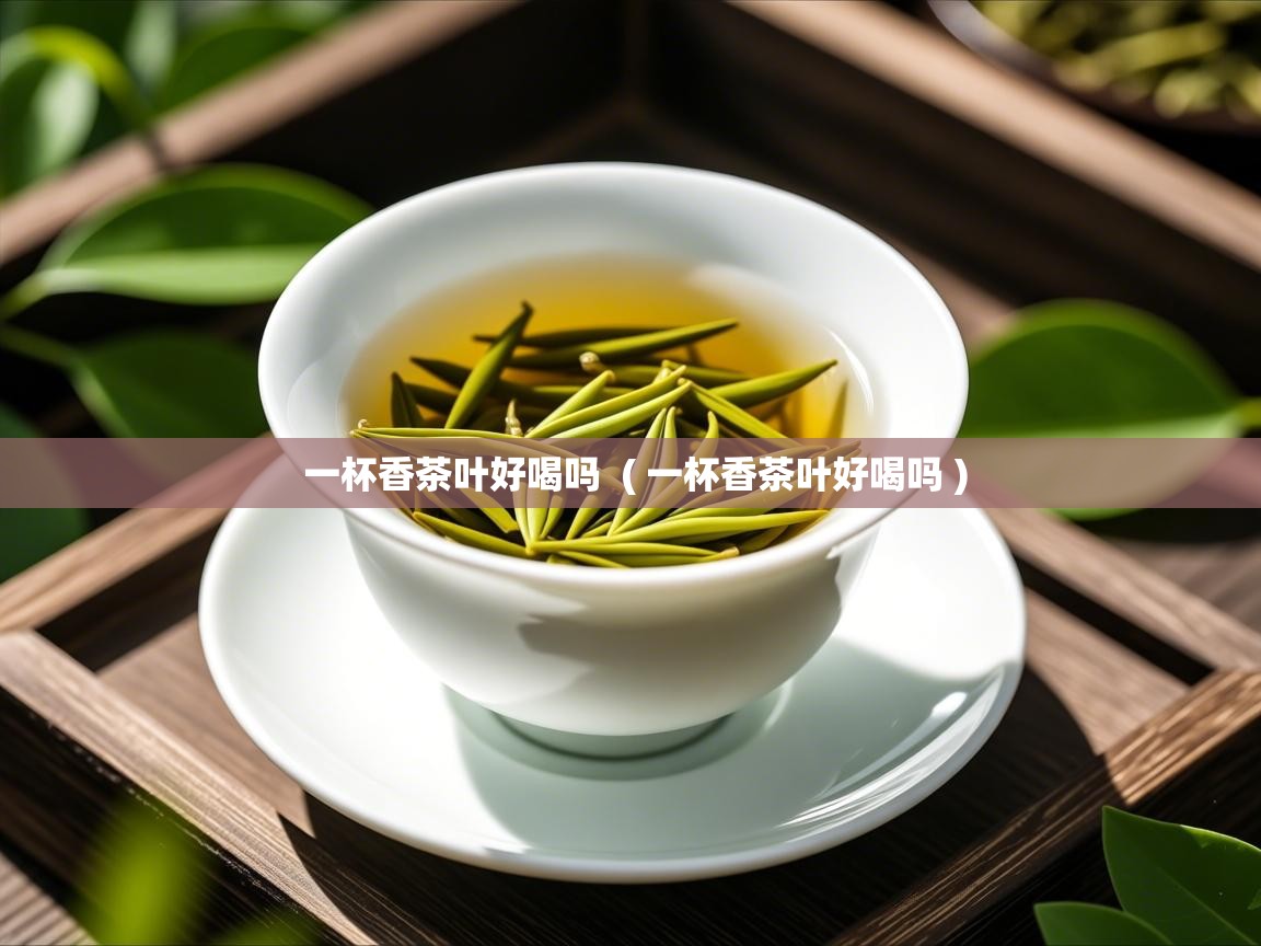 一杯香茶叶好喝吗 ( 一杯香茶叶好喝吗 ) 一杯香茶叶好喝吗 ( 一杯香茶叶好喝吗 )