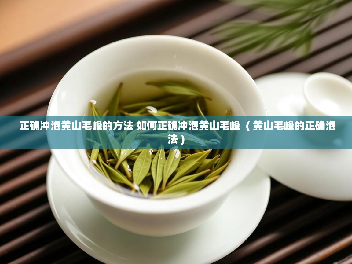 正确冲泡黄山毛峰的方法 如何正确冲泡黄山毛峰 ( 黄山毛峰的正确泡法 ) 正确冲泡黄山毛峰的方法 如何正确冲泡黄山毛峰 ( 黄山毛峰的正确泡法 )
