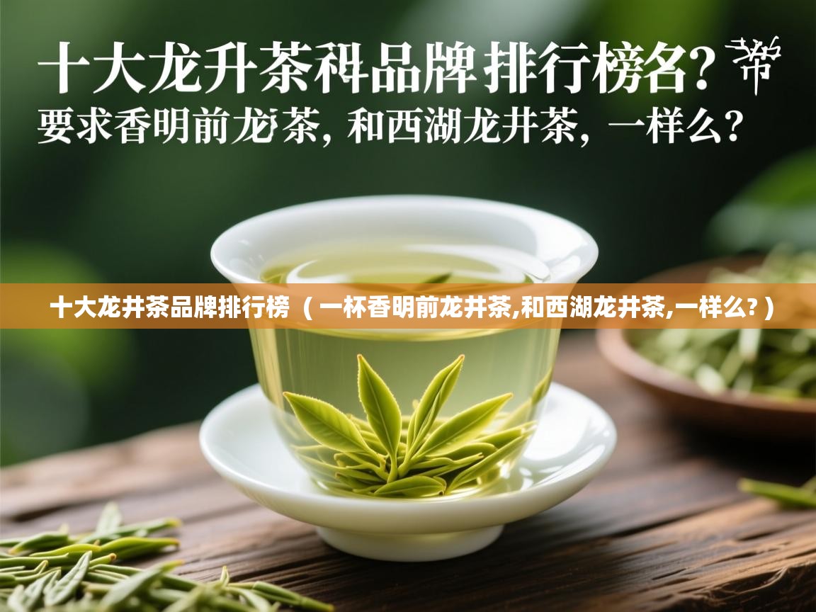 十大龙井茶品牌排行榜 ( 一杯香明前龙井茶,和西湖龙井茶,一样么? ) 十大龙井茶品牌排行榜 ( 一杯香明前龙井茶,和西湖龙井茶,一样么? )