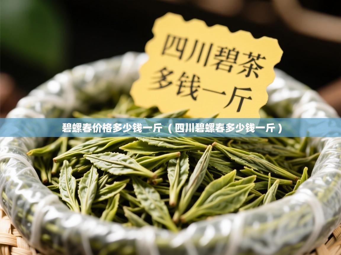 碧螺春价格多少钱一斤 ( 四川碧螺春多少钱一斤 ) 碧螺春价格多少钱一斤 ( 四川碧螺春多少钱一斤 )