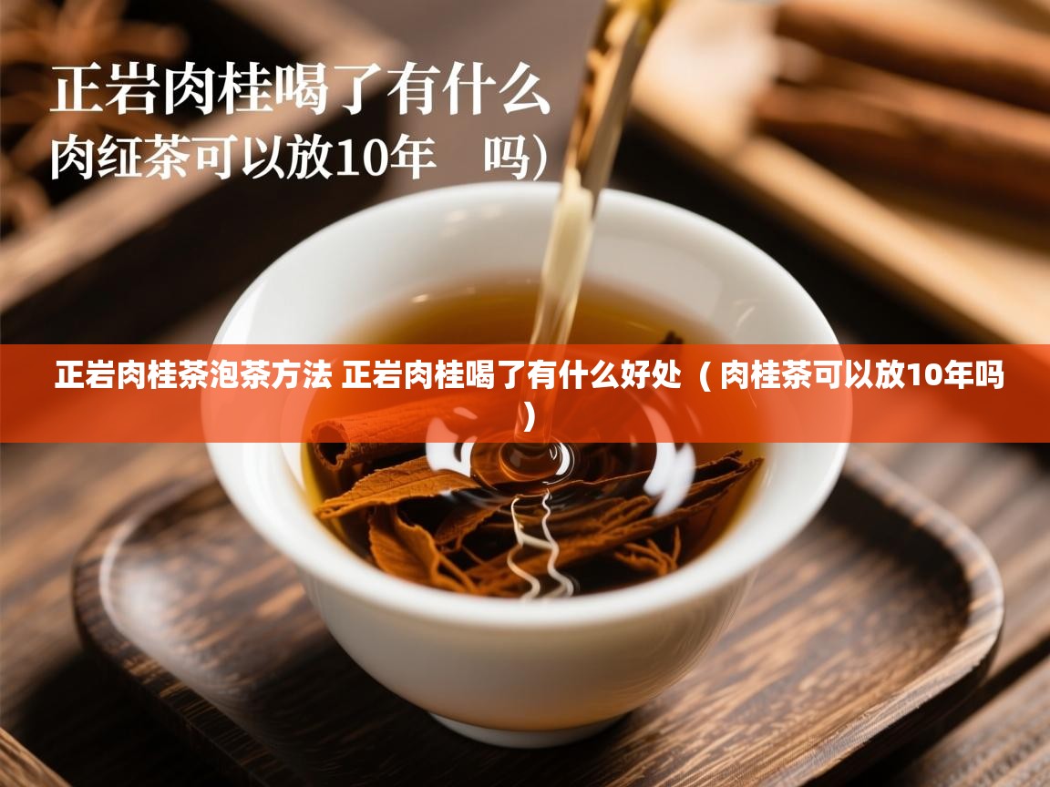  正岩肉桂茶泡茶方法 正岩肉桂喝了有什么好处  ( 肉桂茶可以放10年吗 )