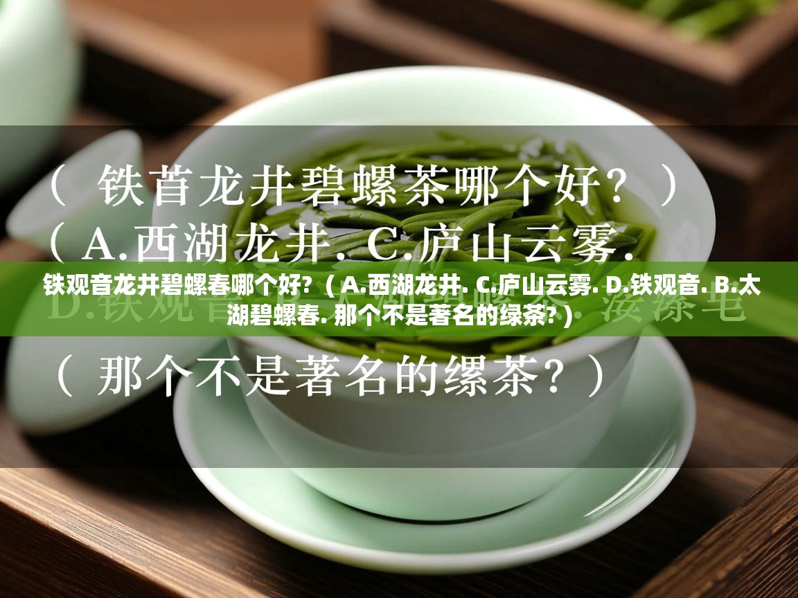 铁观音龙井碧螺春哪个好? ( A.西湖龙井. C.庐山云雾. D.铁观音. B.太湖碧螺春. 那个不是著名的绿茶? ) 铁观音龙井碧螺春哪个好? ( A.西湖龙井. C.庐山云雾. D.铁观音. B.太湖碧螺春. 那个不是著名的绿茶? )