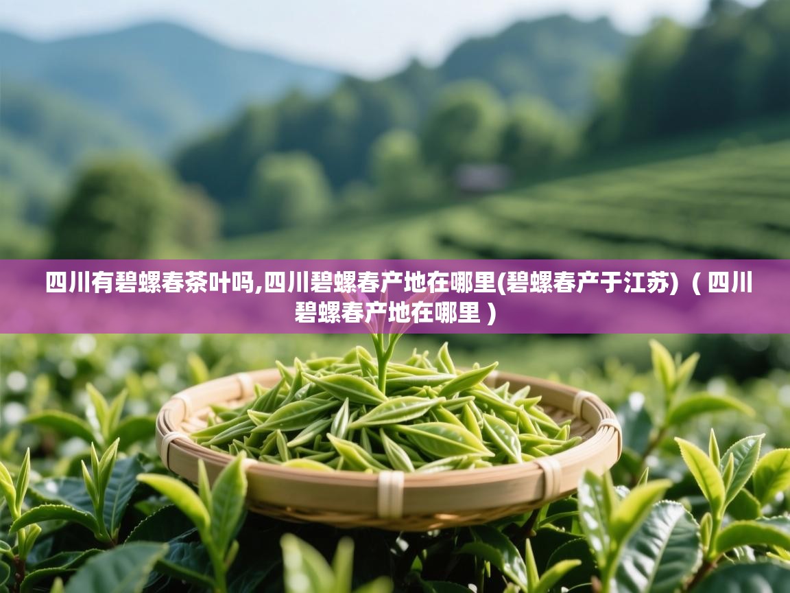  四川有碧螺春茶叶吗,四川碧螺春产地在哪里(碧螺春产于江苏)  ( 四川碧螺春产地在哪里 )