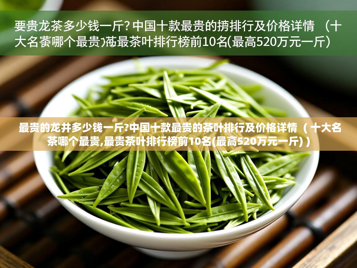 最贵的龙井多少钱一斤?中国十款最贵的茶叶排行及价格详情 ( 十大名茶哪个最贵,最贵茶叶排行榜前10名(最高520万元一斤) ) 最贵的龙井多少钱一斤?中国十款最贵的茶叶排行及价格详情 ( 十大名茶哪个最贵,最贵茶叶排行榜前10名(最高520万元一斤) )