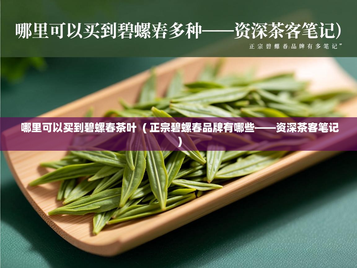  哪里可以买到碧螺春茶叶  ( 正宗碧螺春品牌有哪些——资深茶客笔记 )
