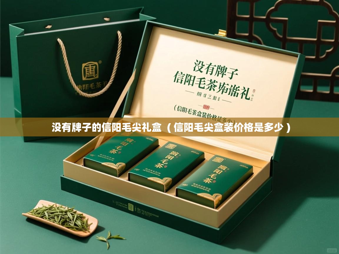 没有牌子的信阳毛尖礼盒 ( 信阳毛尖盒装价格是多少 ) 没有牌子的信阳毛尖礼盒 ( 信阳毛尖盒装价格是多少 )