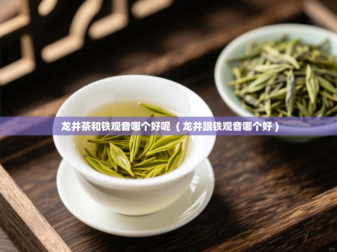  龙井茶和铁观音哪个好呢  ( 龙井跟铁观音哪个好 )