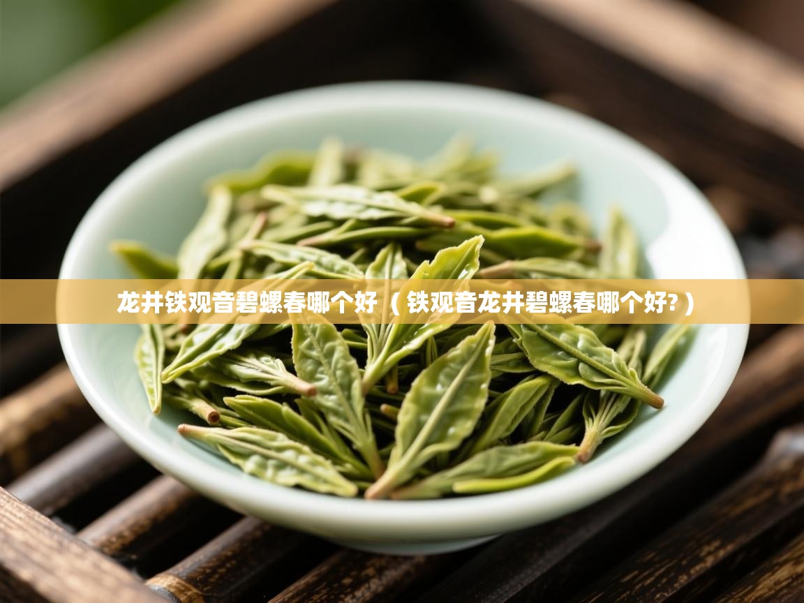 龙井铁观音碧螺春哪个好 ( 铁观音龙井碧螺春哪个好? ) 龙井铁观音碧螺春哪个好 ( 铁观音龙井碧螺春哪个好? )