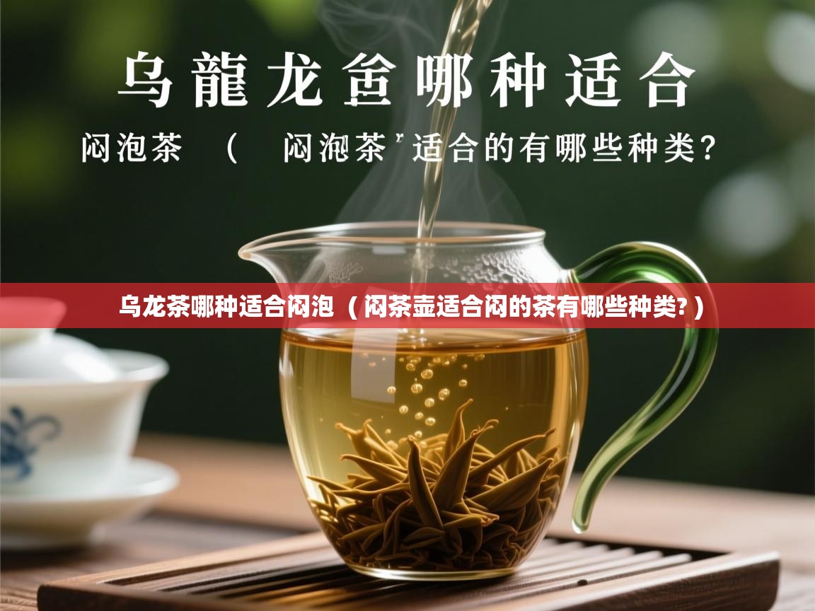 乌龙茶哪种适合闷泡 ( 闷茶壶适合闷的茶有哪些种类? ) 乌龙茶哪种适合闷泡 ( 闷茶壶适合闷的茶有哪些种类? )
