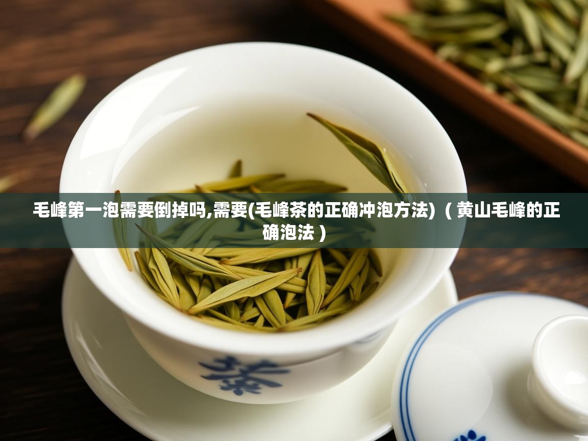  毛峰第一泡需要倒掉吗,需要(毛峰茶的正确冲泡方法)  ( 黄山毛峰的正确泡法 )