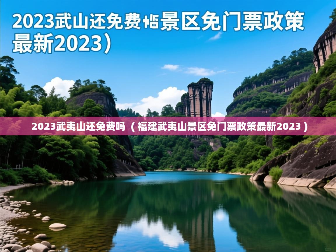 2023武夷山还免费吗 ( 福建武夷山景区免门票政策最新2023 ) 2023武夷山还免费吗 ( 福建武夷山景区免门票政策最新2023 )