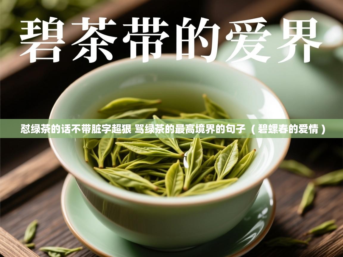 怼绿茶的话不带脏字超狠 骂绿茶的最高境界的句子 ( 碧螺春的爱情 ) 怼绿茶的话不带脏字超狠 骂绿茶的最高境界的句子 ( 碧螺春的爱情 )