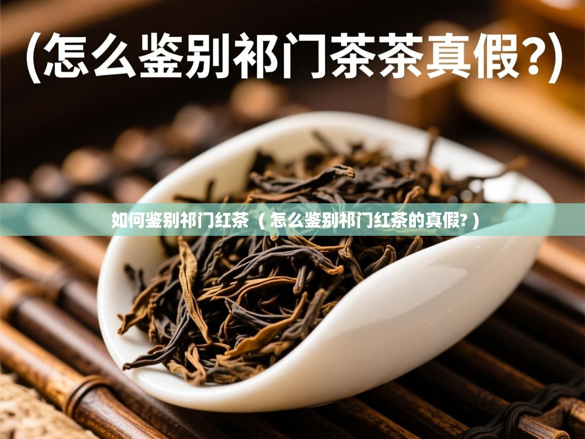 如何鉴别祁门红茶 ( 怎么鉴别祁门红茶的真假? ) 如何鉴别祁门红茶 ( 怎么鉴别祁门红茶的真假? )