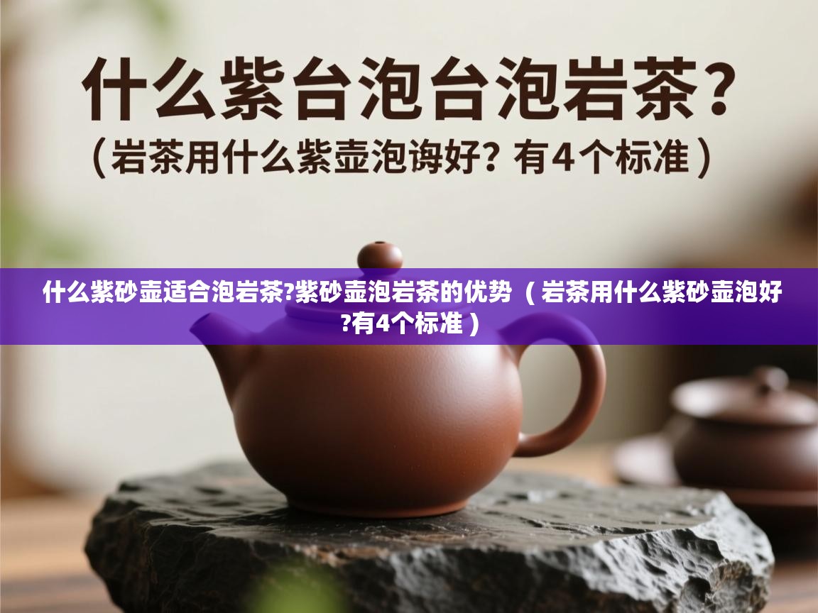 什么紫砂壶适合泡岩茶?紫砂壶泡岩茶的优势 ( 岩茶用什么紫砂壶泡好?有4个标准 ) 什么紫砂壶适合泡岩茶?紫砂壶泡岩茶的优势 ( 岩茶用什么紫砂壶泡好?有4个标准 )