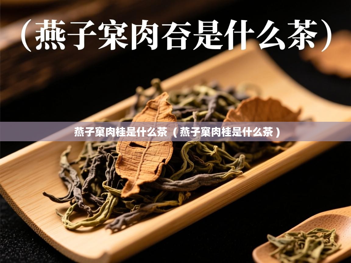 燕子窠肉桂是什么茶 ( 燕子窠肉桂是什么茶 ) 燕子窠肉桂是什么茶 ( 燕子窠肉桂是什么茶 )