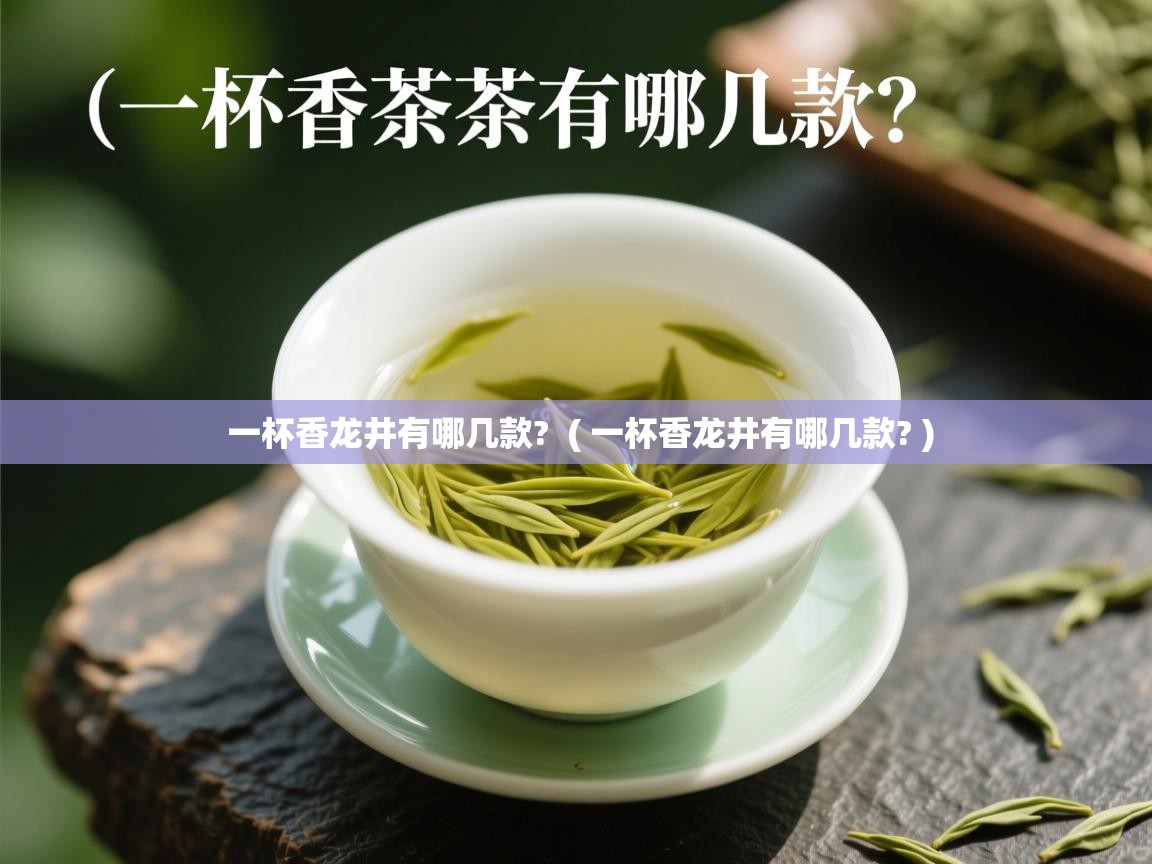 一杯香龙井有哪几款? ( 一杯香龙井有哪几款? ) 一杯香龙井有哪几款? ( 一杯香龙井有哪几款? )