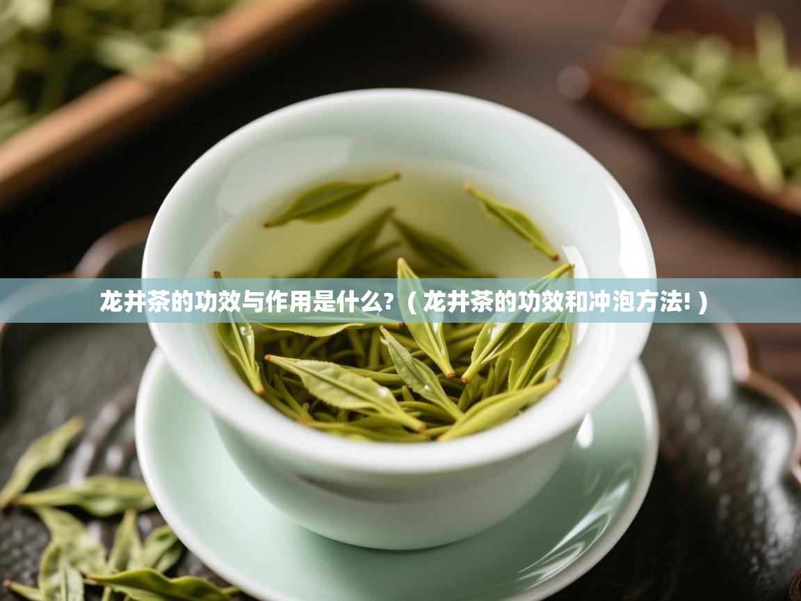 龙井茶的功效与作用是什么? ( 龙井茶的功效和冲泡方法! ) 龙井茶的功效与作用是什么? ( 龙井茶的功效和冲泡方法! )