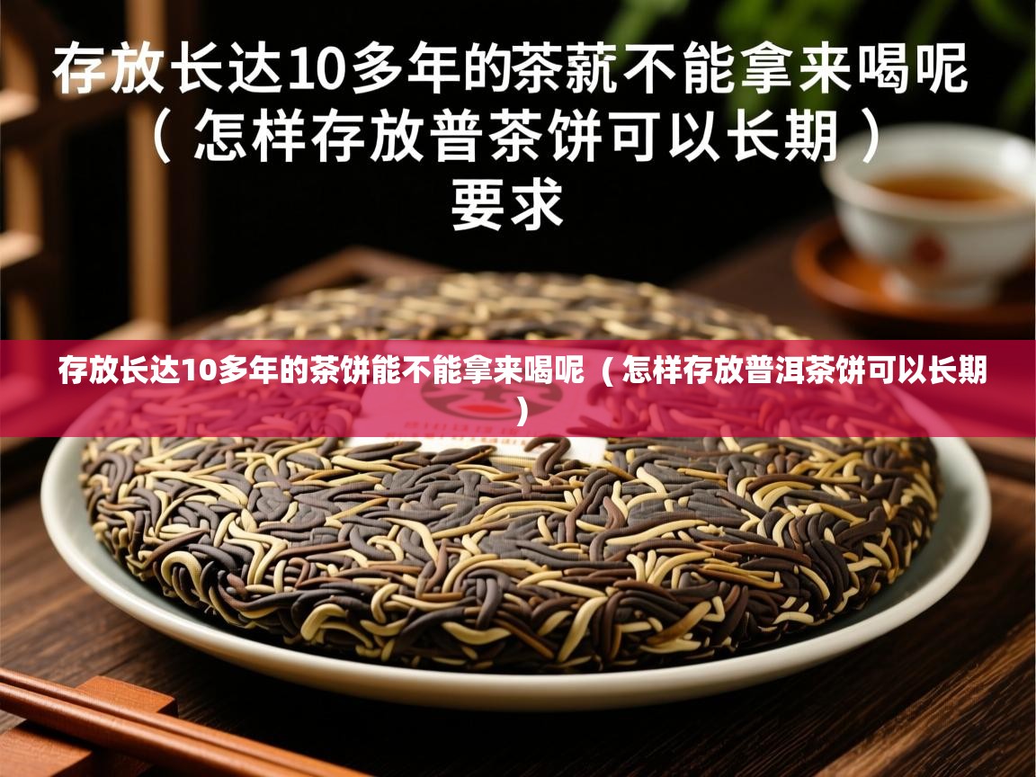 存放长达10多年的茶饼能不能拿来喝呢 ( 怎样存放普洱茶饼可以长期 ) 存放长达10多年的茶饼能不能拿来喝呢 ( 怎样存放普洱茶饼可以长期 )