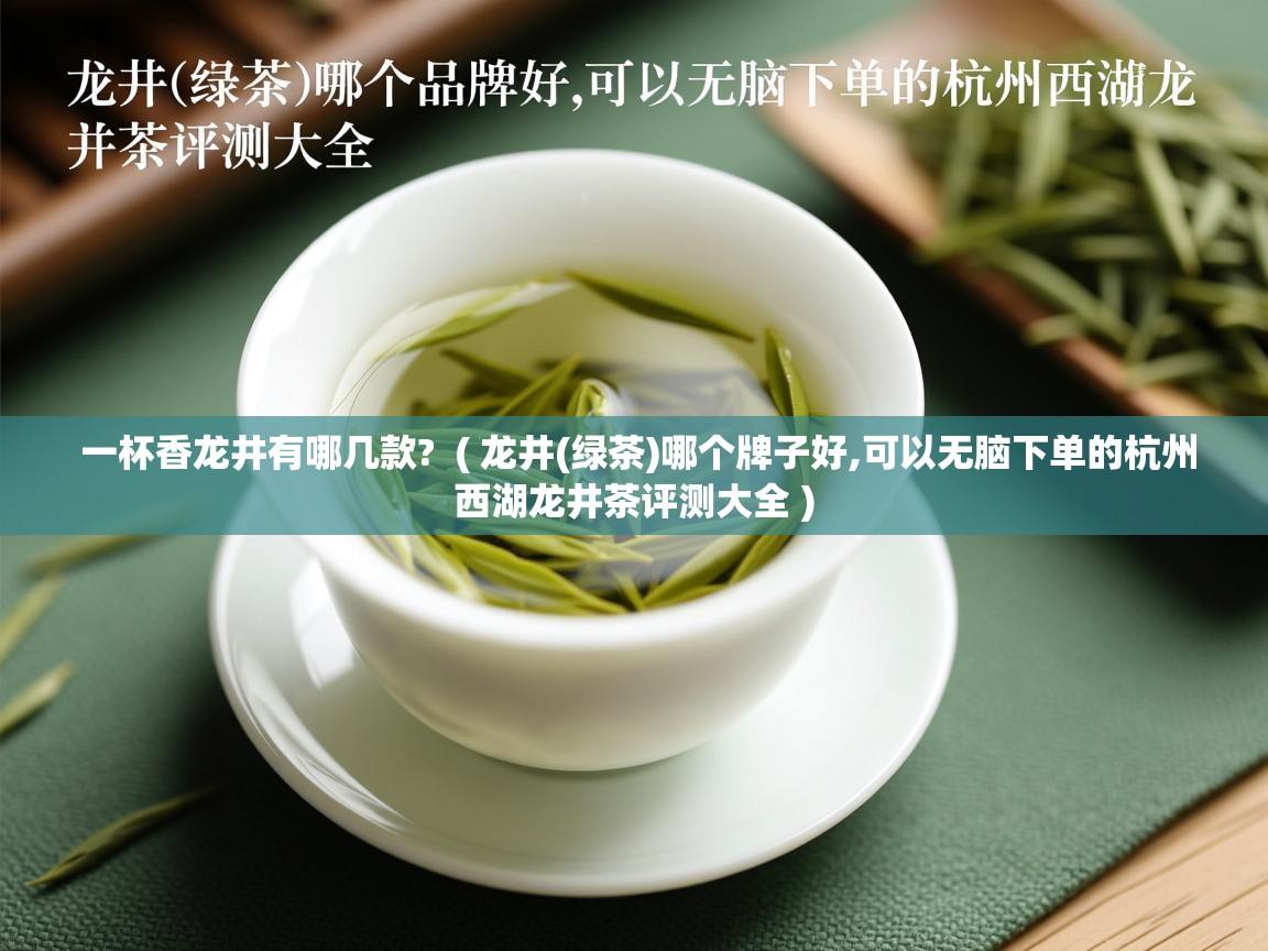 一杯香龙井有哪几款? ( 龙井(绿茶)哪个牌子好,可以无脑下单的杭州西湖龙井茶评测大全 ) 一杯香龙井有哪几款? ( 龙井(绿茶)哪个牌子好,可以无脑下单的杭州西湖龙井茶评测大全 )