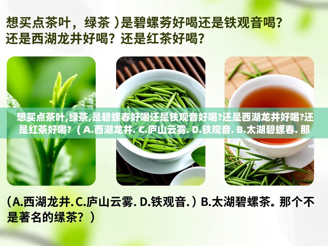  想买点茶叶,绿茶,是碧螺春好喝还是铁观音好喝?还是西湖龙井好喝?还是红茶好喝?  ( A.西湖龙井. C.庐山云雾. D.铁观音. B.太湖碧螺春. 那个不是著名的绿茶? )