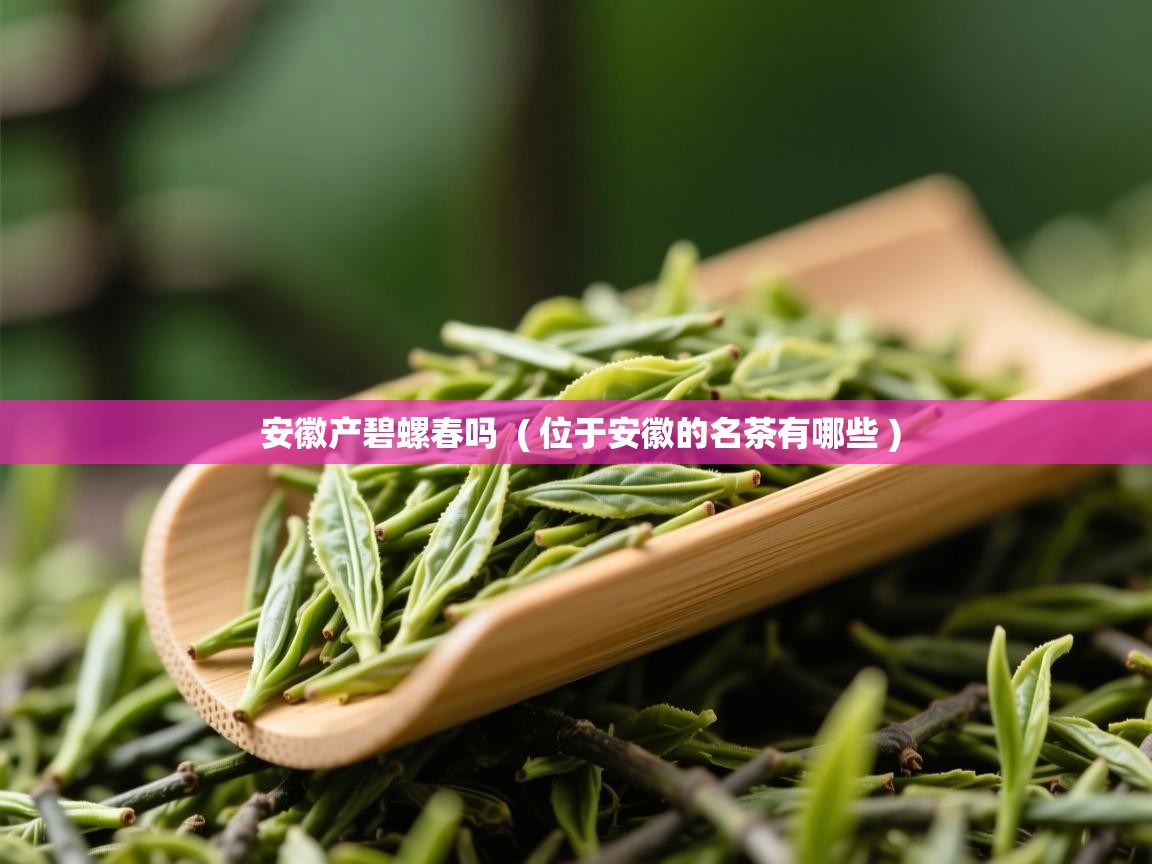 安徽产碧螺春吗 ( 位于安徽的名茶有哪些 ) 安徽产碧螺春吗 ( 位于安徽的名茶有哪些 )