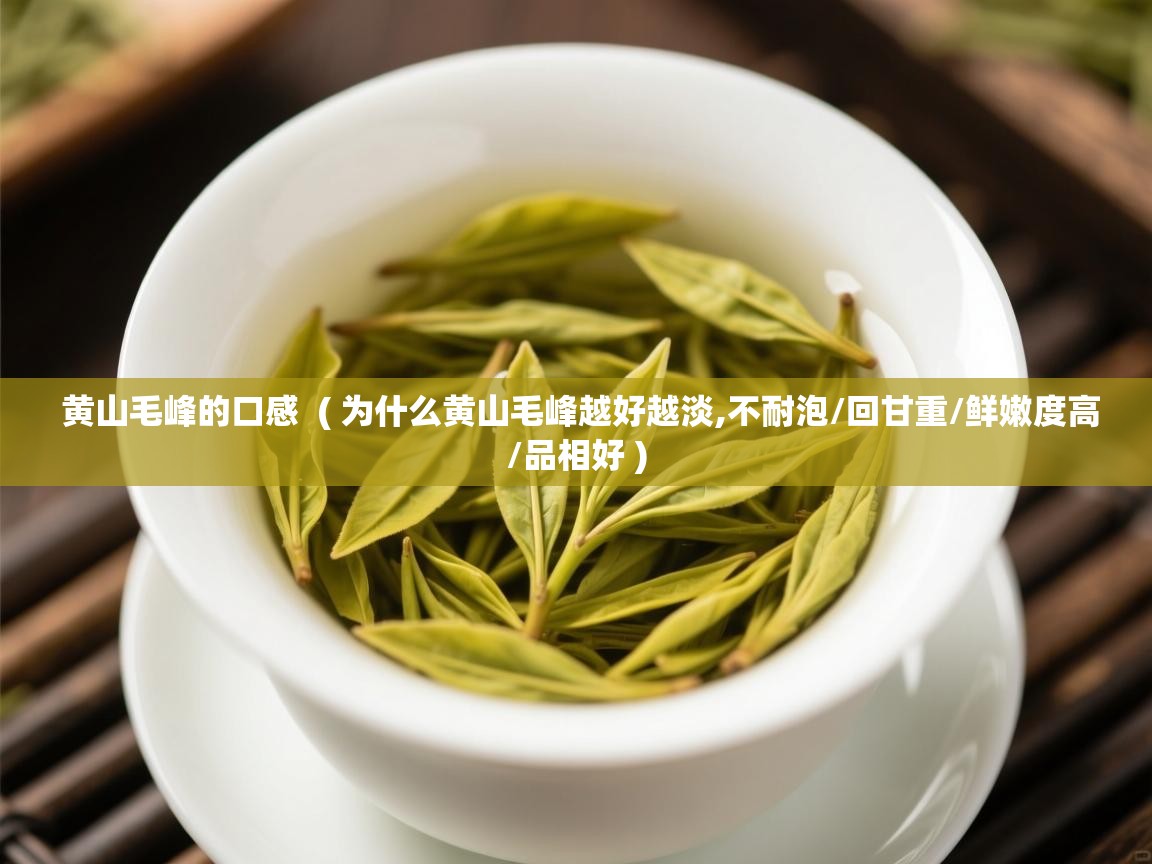  黄山毛峰的口感  ( 为什么黄山毛峰越好越淡,不耐泡/回甘重/鲜嫩度高/品相好 )
