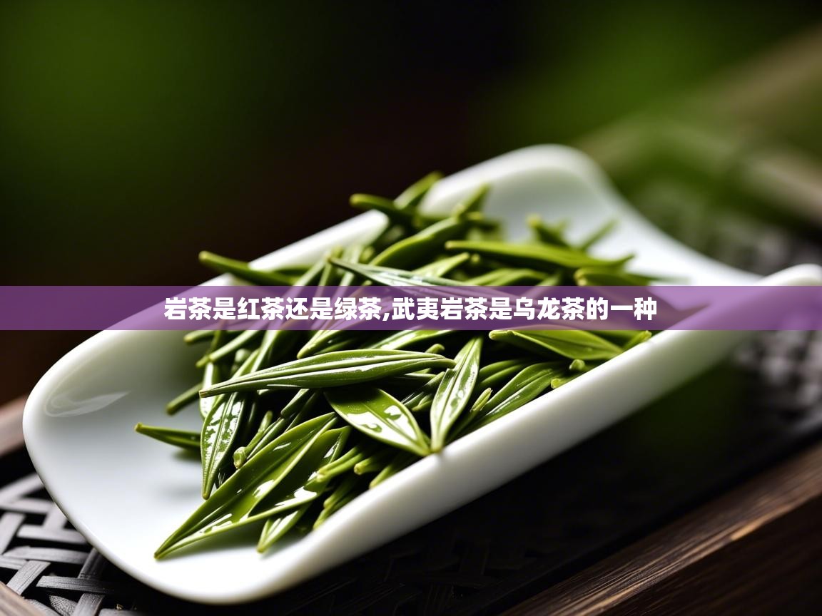 岩茶是红茶还是绿茶,武夷岩茶是乌龙茶的一种 岩茶是红茶还是绿茶,武夷岩茶是乌龙茶的一种