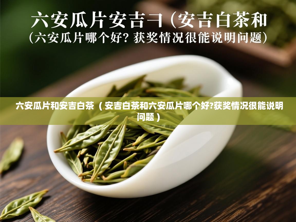  六安瓜片和安吉白茶  ( 安吉白茶和六安瓜片哪个好?获奖情况很能说明问题 )