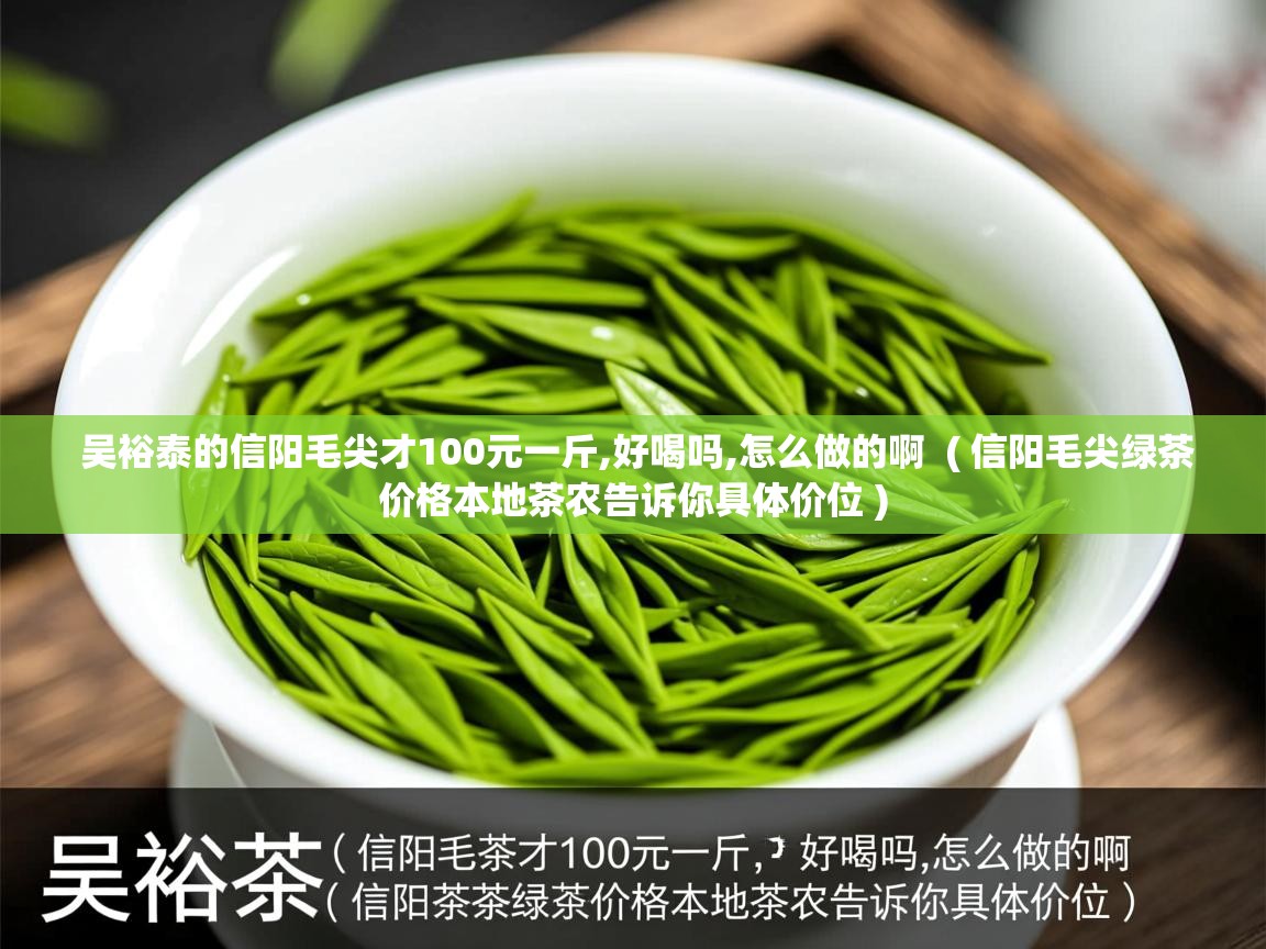  吴裕泰的信阳毛尖才100元一斤,好喝吗,怎么做的啊  ( 信阳毛尖绿茶价格本地茶农告诉你具体价位 )