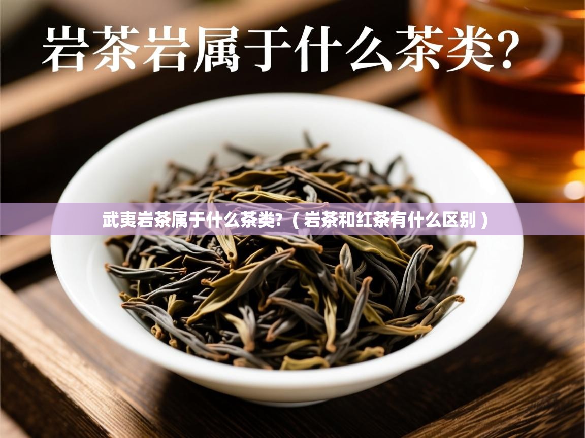  武夷岩茶属于什么茶类?  ( 岩茶和红茶有什么区别 )