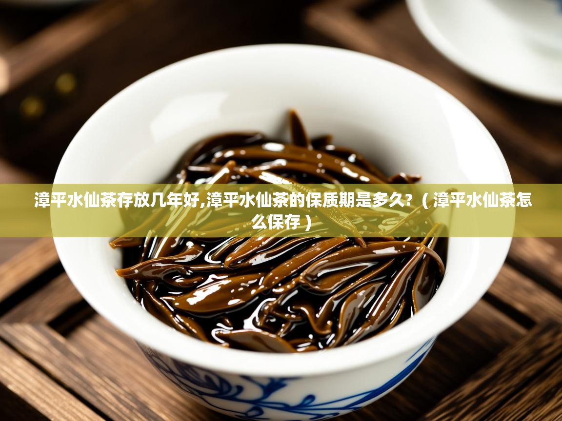  漳平水仙茶存放几年好,漳平水仙茶的保质期是多久?  ( 漳平水仙茶怎么保存 )