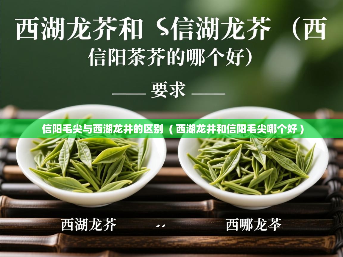 信阳毛尖与西湖龙井的区别 ( 西湖龙井和信阳毛尖哪个好 ) 信阳毛尖与西湖龙井的区别 ( 西湖龙井和信阳毛尖哪个好 )