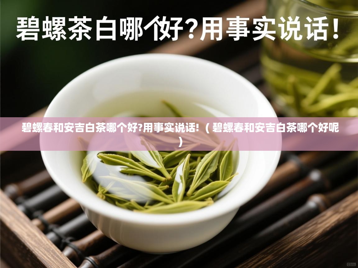  碧螺春和安吉白茶哪个好?用事实说话!  ( 碧螺春和安吉白茶哪个好呢 )