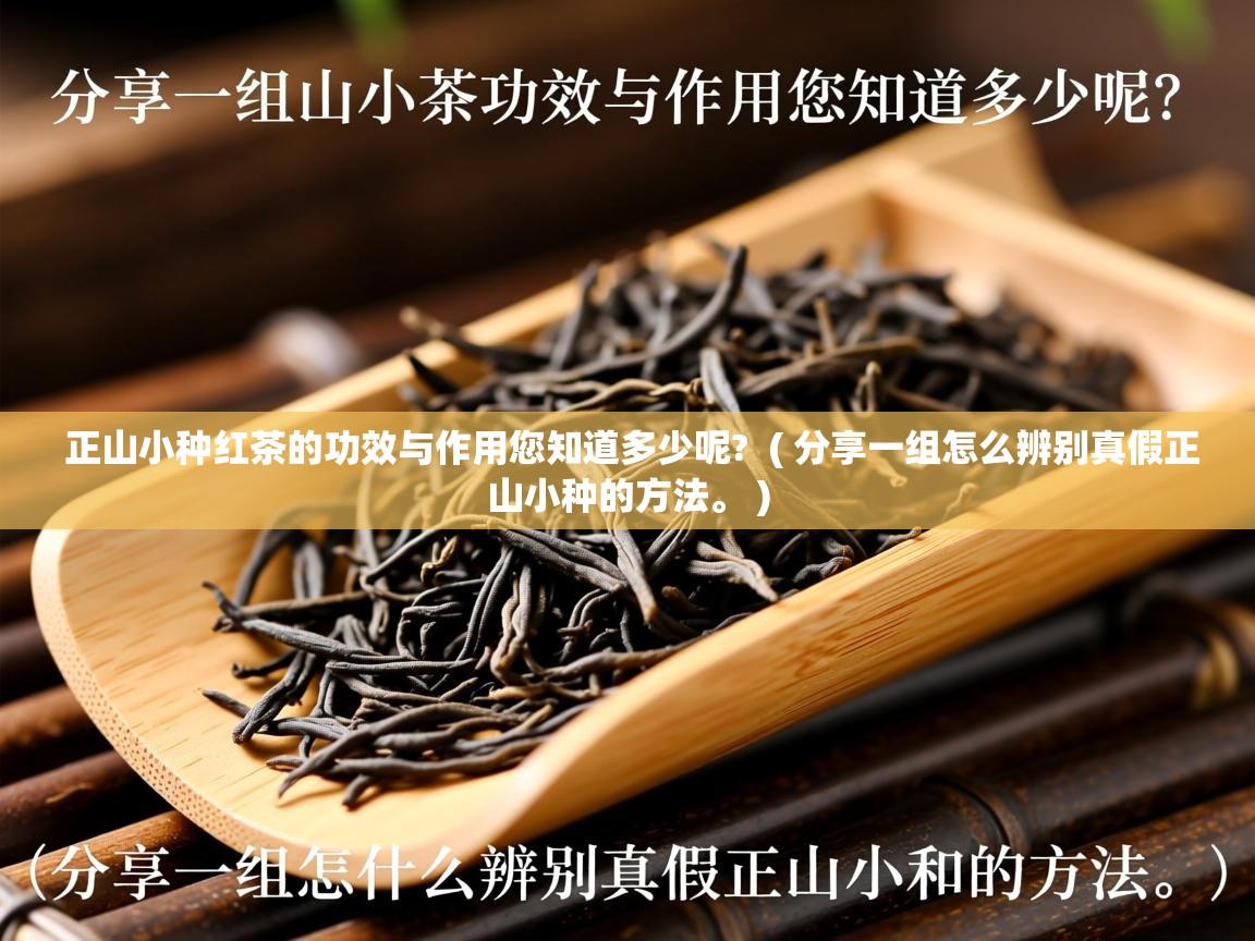  正山小种红茶的功效与作用您知道多少呢?  ( 分享一组怎么辨别真假正山小种的方法。 )
