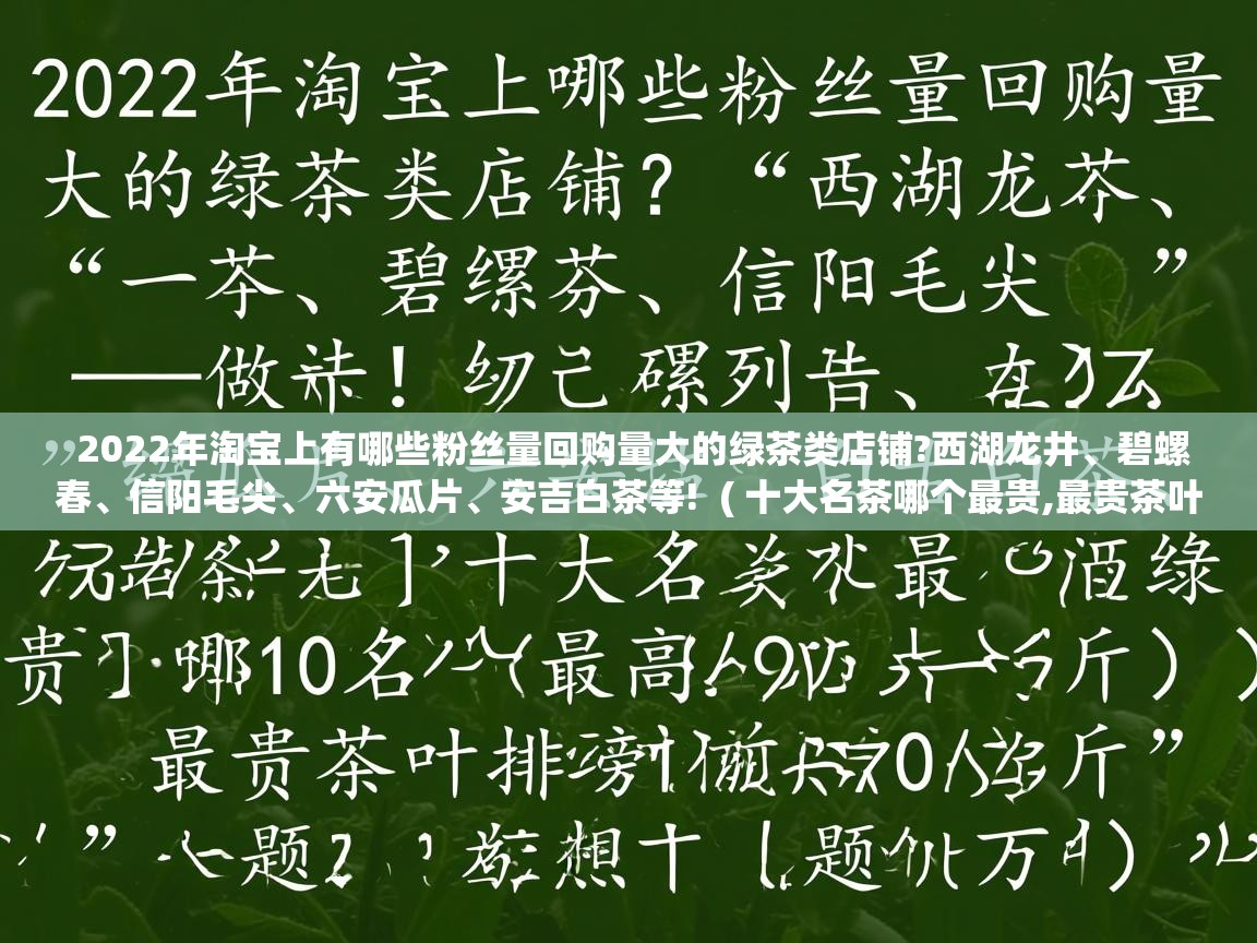 2022年淘宝上有哪些粉丝量回购量大的绿茶类店铺?西湖龙井、碧螺春、信阳毛尖、六安瓜片、安吉白茶等!  ( 十大名茶哪个最贵,最贵茶叶排行榜前10名(最高520万元一斤) )