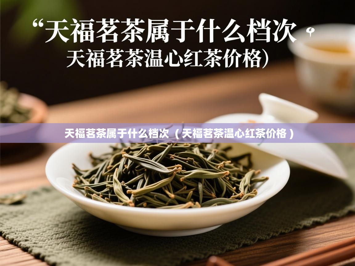  天福茗茶属于什么档次  ( 天福茗茶温心红茶价格 )