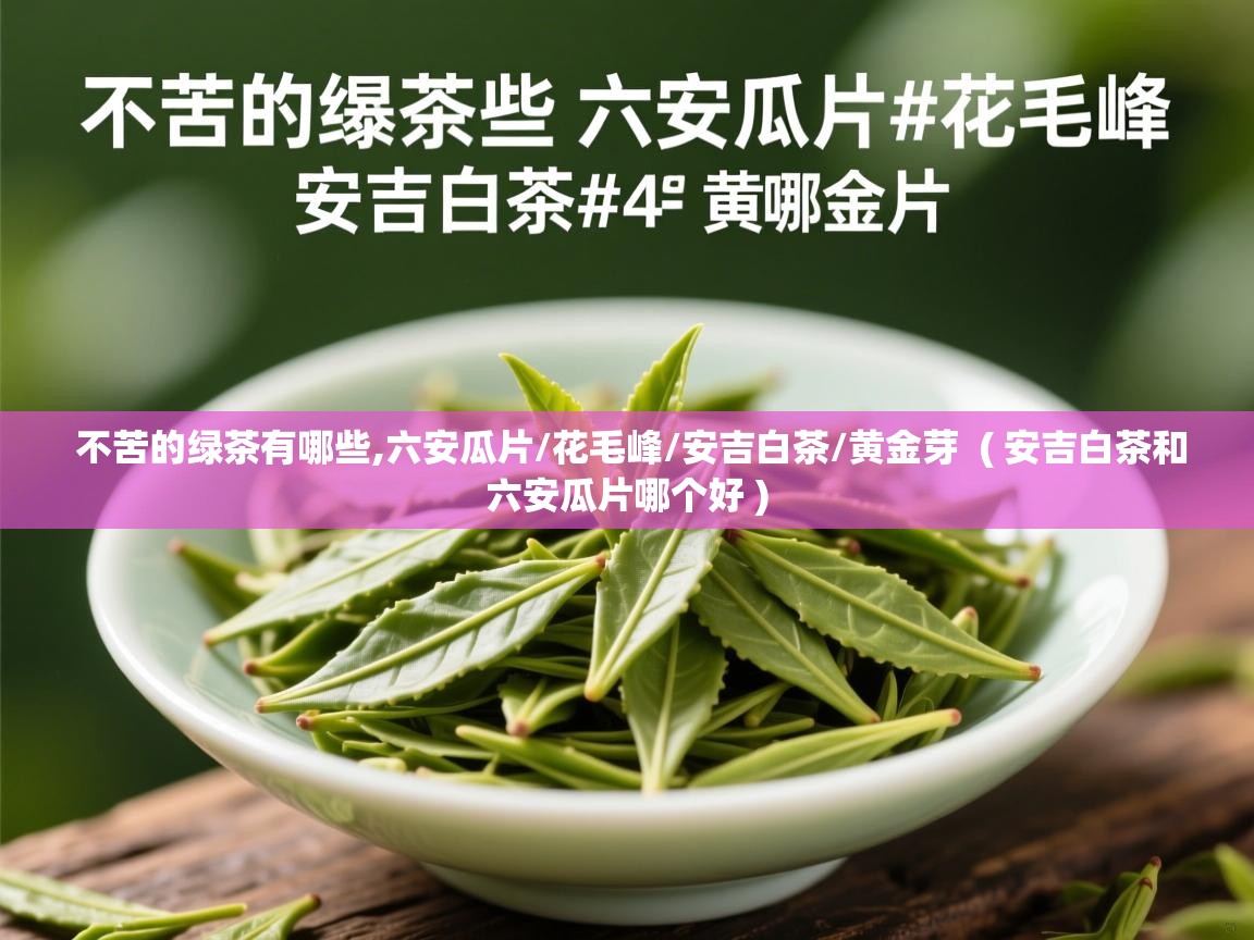不苦的绿茶有哪些,六安瓜片/花毛峰/安吉白茶/黄金芽 ( 安吉白茶和六安瓜片哪个好 ) 不苦的绿茶有哪些,六安瓜片/花毛峰/安吉白茶/黄金芽 ( 安吉白茶和六安瓜片哪个好 )