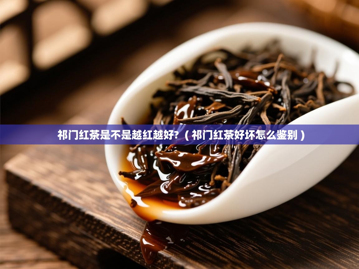  祁门红茶是不是越红越好?  ( 祁门红茶好坏怎么鉴别 )