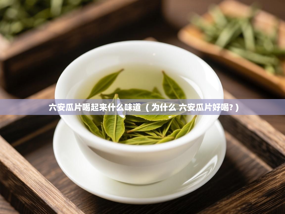 六安瓜片喝起来什么味道 ( 为什么 六安瓜片好喝? ) 六安瓜片喝起来什么味道 ( 为什么 六安瓜片好喝? )
