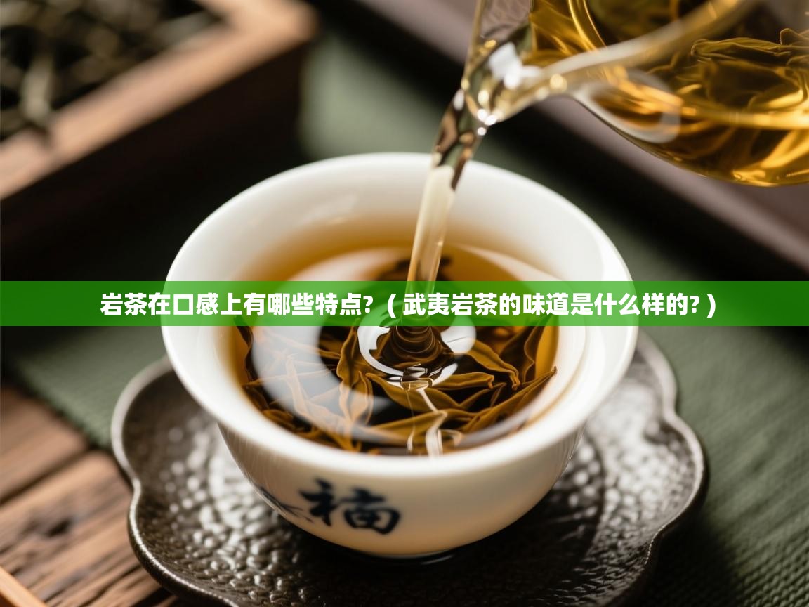  岩茶在口感上有哪些特点?  ( 武夷岩茶的味道是什么样的? )