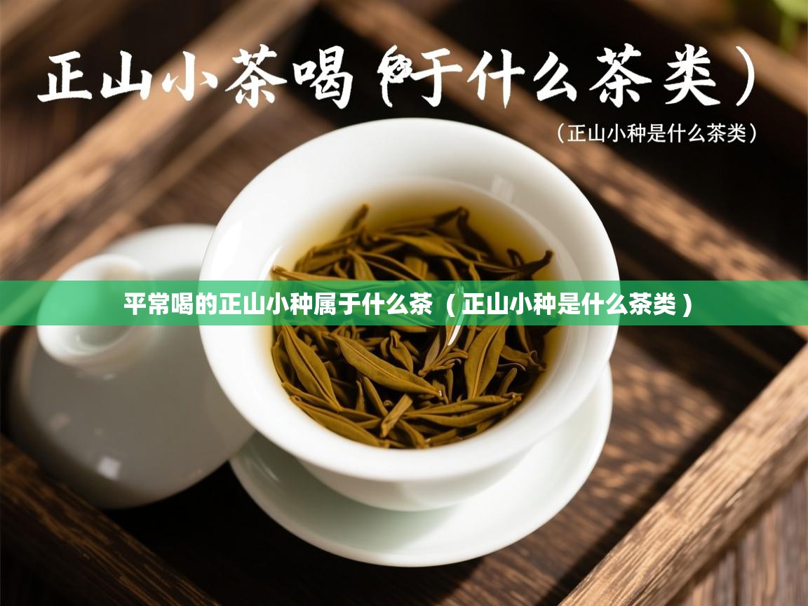 平常喝的正山小种属于什么茶 ( 正山小种是什么茶类 ) 平常喝的正山小种属于什么茶 ( 正山小种是什么茶类 )